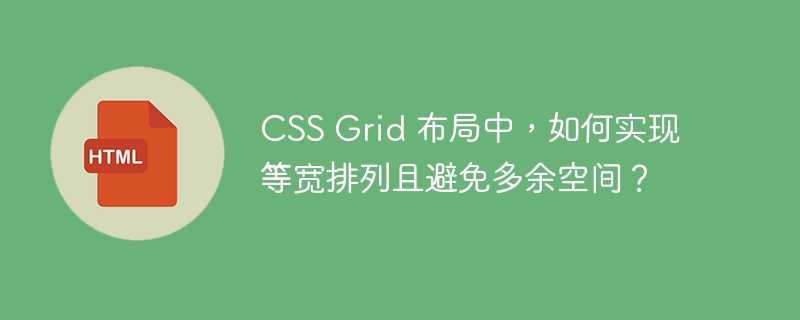 CSS Grid 布局中，如何实现等宽排列且避免多余空间？ 
