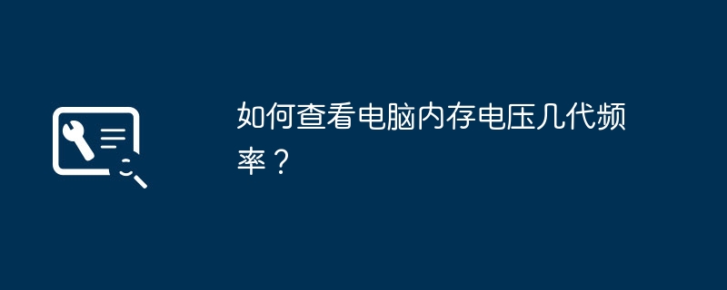 如何查看电脑内存电压几代频率？