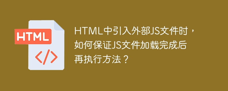 HTML中引入外部JS文件时，如何保证JS文件加载完成后再执行方法？ 
