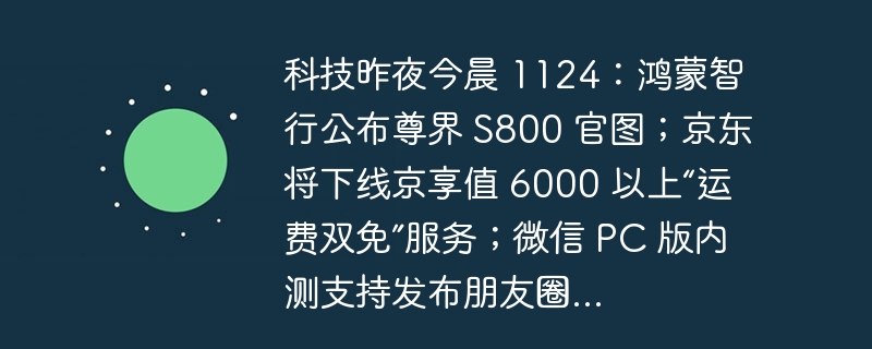 科技昨夜今晨 1124：鸿蒙智行公布尊界 S800 官图；京东将下线京享值 6000 以上“运费双免”服务；微信 PC 版内测支持发布朋友圈...