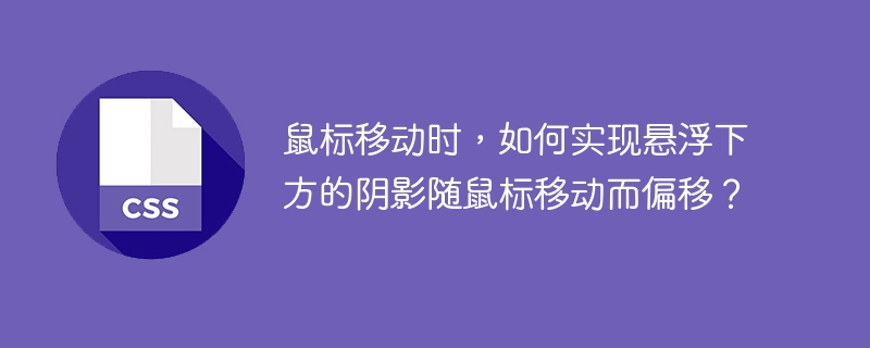 鼠标移动时，如何实现悬浮下方的阴影随鼠标移动而偏移？