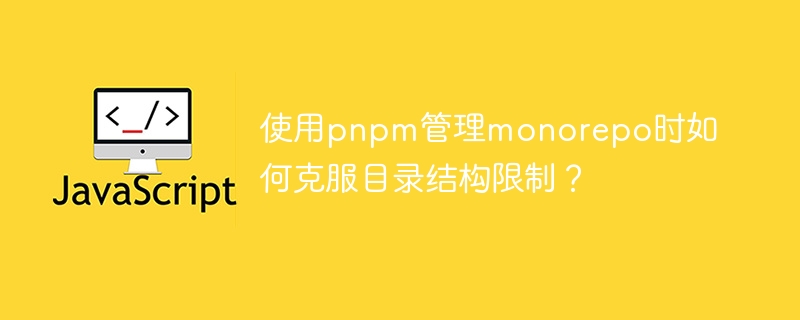 使用pnpm管理monorepo时如何克服目录结构限制？