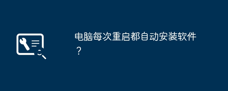 电脑每次重启都自动安装软件？