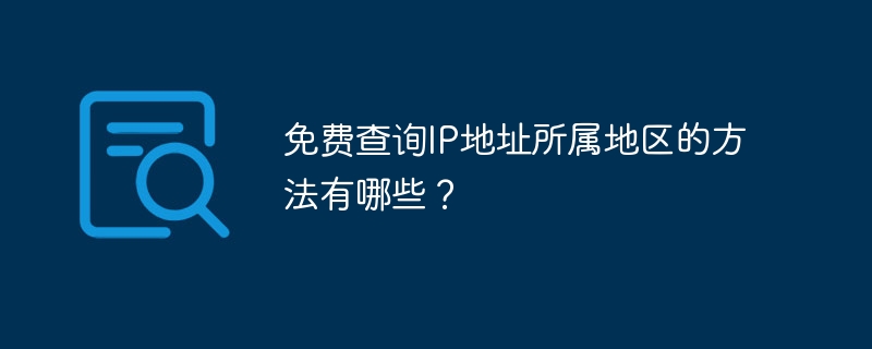 免费查询IP地址所属地区的方法有哪些？