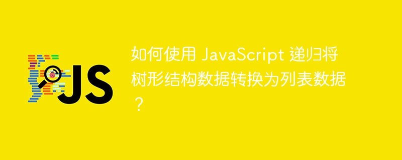 如何使用 JavaScript 递归将树形结构数据转换为列表数据？