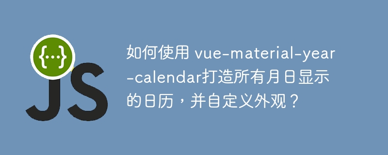 如何使用 vue-material-year-calendar打造所有月日显示的日历，并自定义外观？