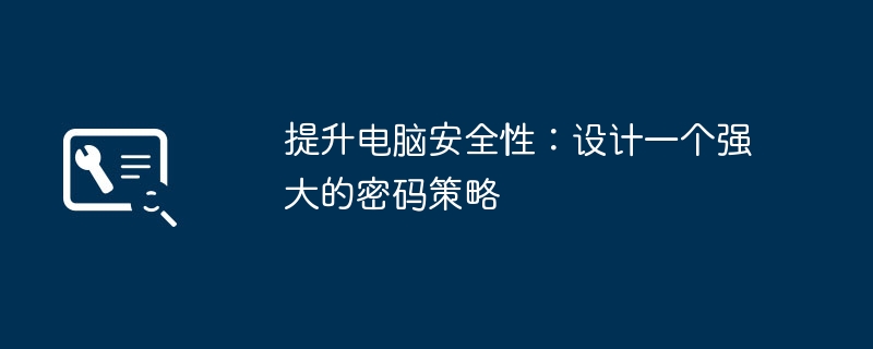 提升电脑安全性：设计一个强大的密码策略