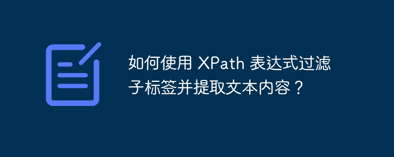 如何使用 XPath 表达式过滤子标签并提取文本内容？