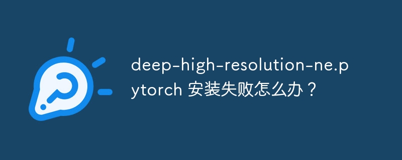 deep-high-resolution-ne.pytorch 安装失败怎么办？