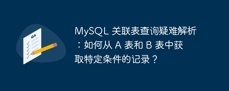 MySQL 关联表查询疑难解析：如何从 A 表和 B 表中获取特定条件的记录？