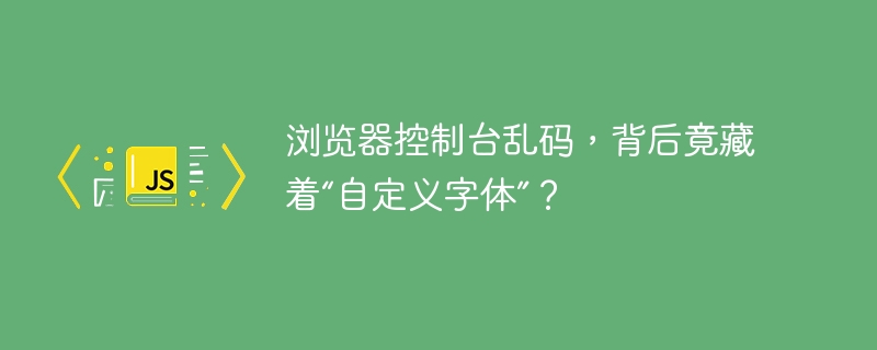 浏览器控制台乱码，背后竟藏着“自定义字体”？