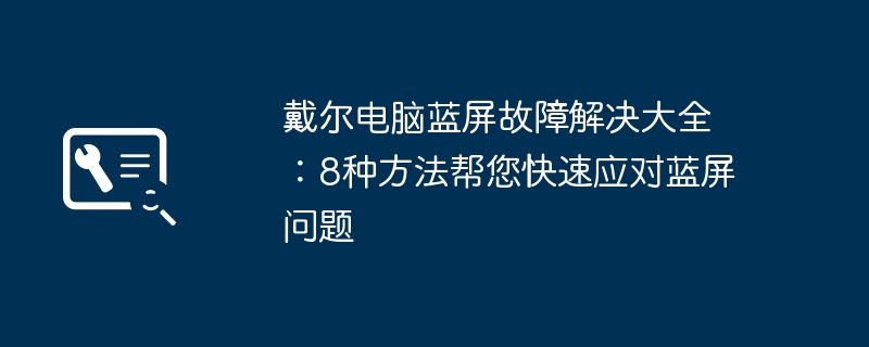 戴尔电脑蓝屏故障解决大全：8种方法帮您快速应对蓝屏问题