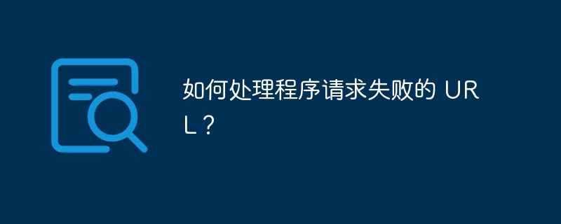 如何处理程序请求失败的 URL？