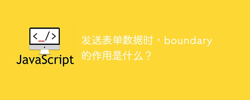 发送表单数据时，boundary的作用是什么？