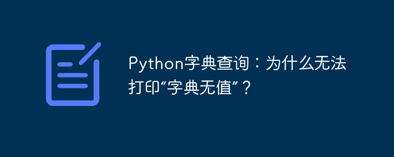 Python字典查询：为什么无法打印“字典无值”？