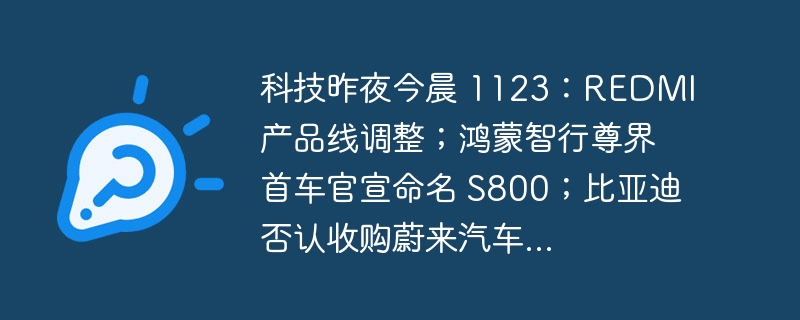 科技昨夜今晨 1123：REDMI 产品线调整；鸿蒙智行尊界首车官宣命名 S800；比亚迪否认收购蔚来汽车...