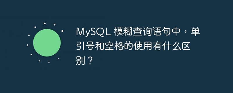 MySQL 模糊查询语句中，单引号和空格的使用有什么区别？