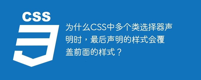 为什么CSS中多个类选择器声明时，最后声明的样式会覆盖前面的样式？