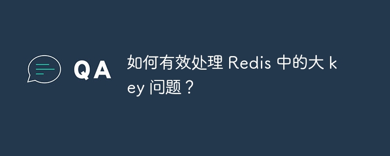 如何有效处理 Redis 中的大 key 问题？