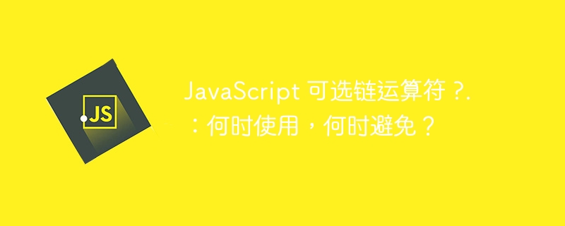 JavaScript 可选链运算符 ?.：何时使用，何时避免？