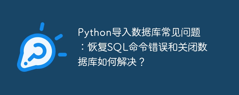 Python导入数据库常见问题：恢复SQL命令错误和关闭数据库如何解决？