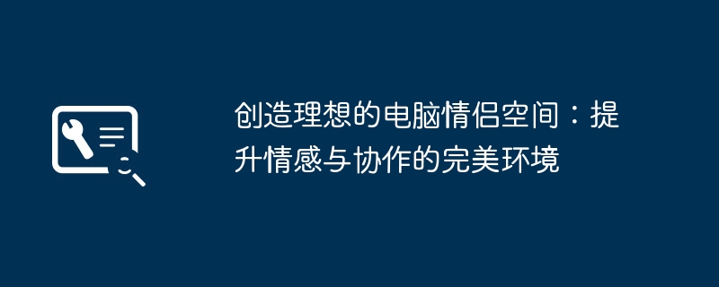 创造理想的电脑情侣空间：提升情感与协作的完美环境