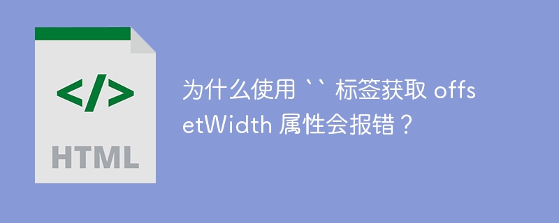 为什么使用 `` 标签获取 offsetWidth 属性会报错？ 
