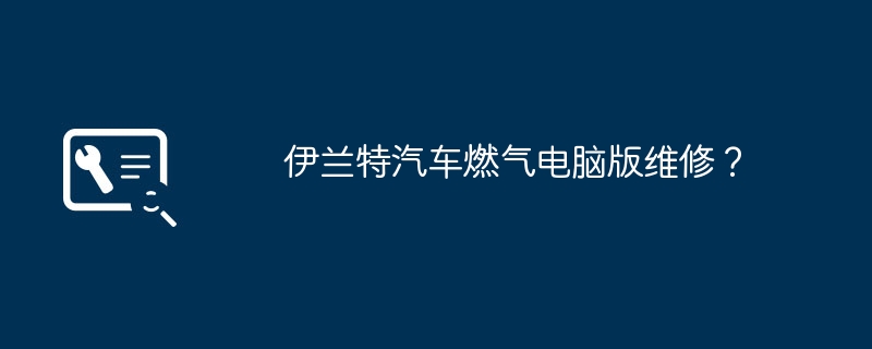 伊兰特汽车燃气电脑版维修？