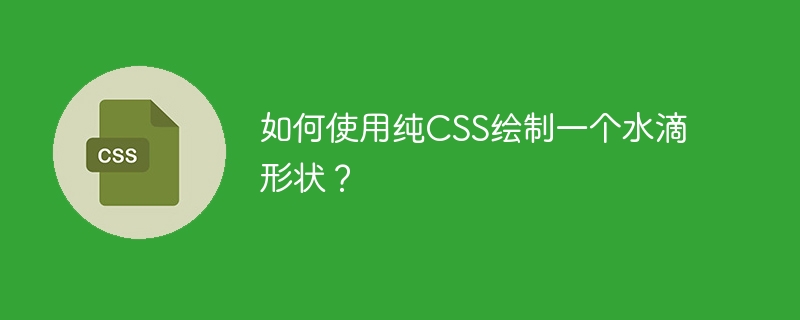 如何使用纯CSS绘制一个水滴形状？