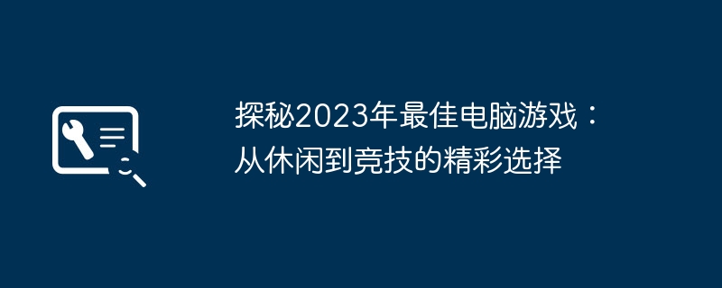 探秘2023年最佳电脑游戏：从休闲到竞技的精彩选择