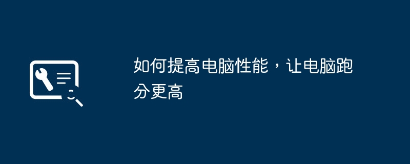 如何提高电脑性能，让电脑跑分更高