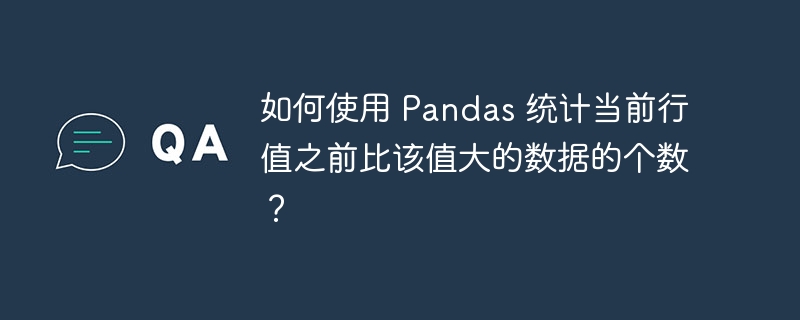 如何使用 Pandas 统计当前行值之前比该值大的数据的个数？