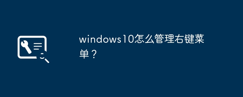 windows10怎么管理右键菜单？