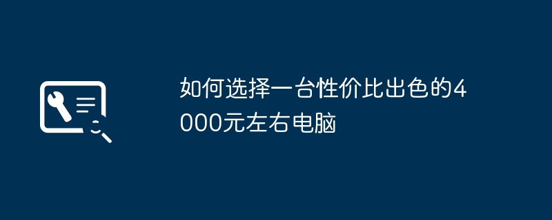 如何选择一台性价比出色的4000元左右电脑