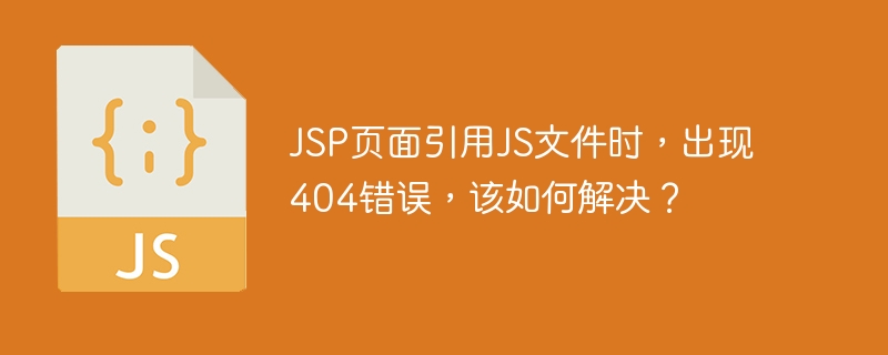 JSP页面引用JS文件时，出现404错误，该如何解决？