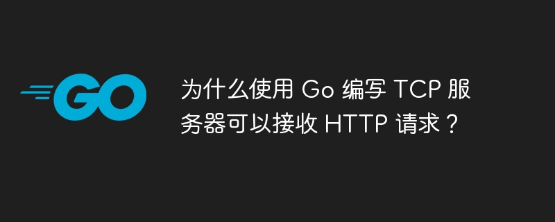 为什么使用 Go 编写 TCP 服务器可以接收 HTTP 请求？