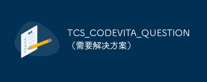 TCS_CODEVITA_QUESTION（需要解决方案）