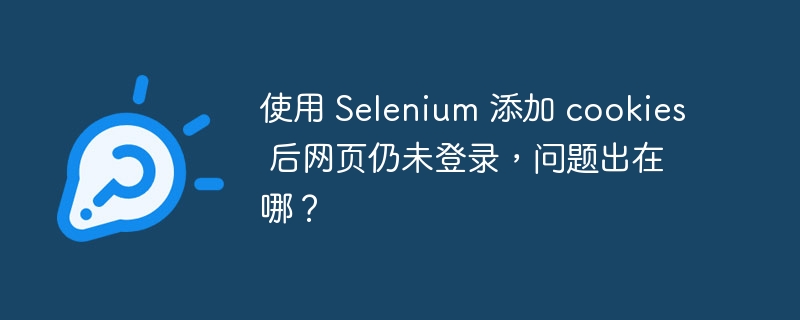 使用 Selenium 添加 cookies 后网页仍未登录，问题出在哪？