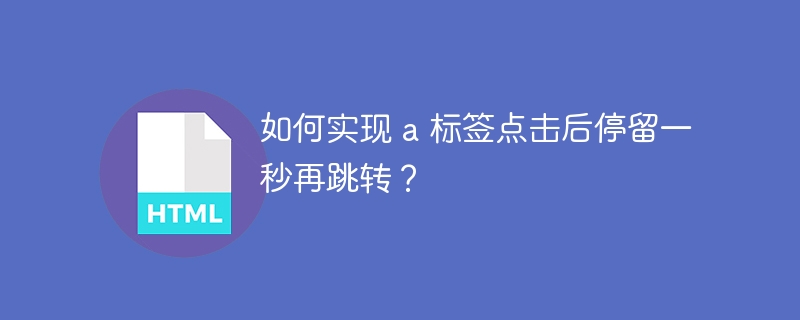 如何实现 a 标签点击后停留一秒再跳转？ 
