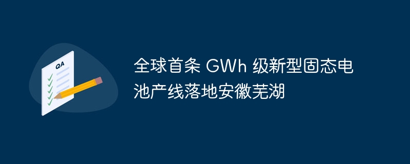 全球首条 GWh 级新型固态电池产线落地安徽芜湖