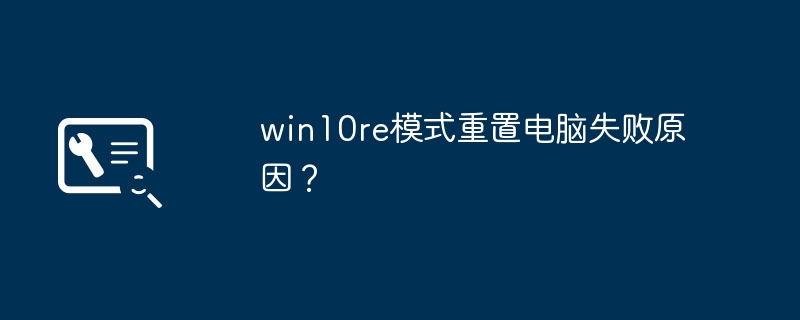 win10re模式重置电脑失败原因？