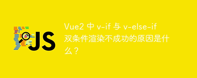 Vue2 中 v-if 与 v-else-if 双条件渲染不成功的原因是什么？