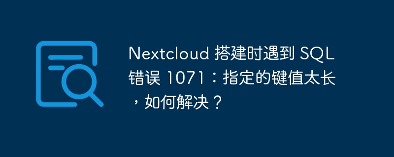 Nextcloud 搭建时遇到 SQL 错误 1071：指定的键值太长，如何解决？