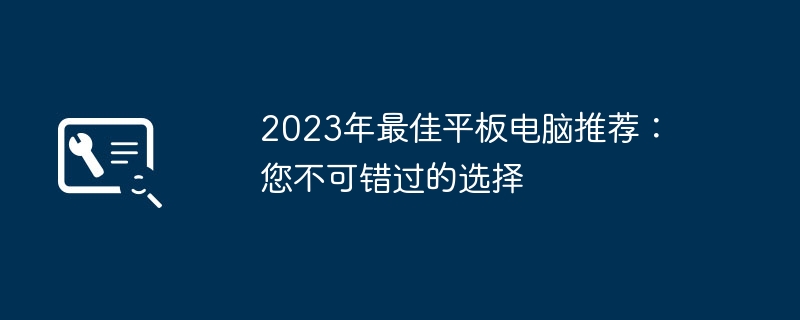 2023年最佳平板电脑推荐：您不可错过的选择