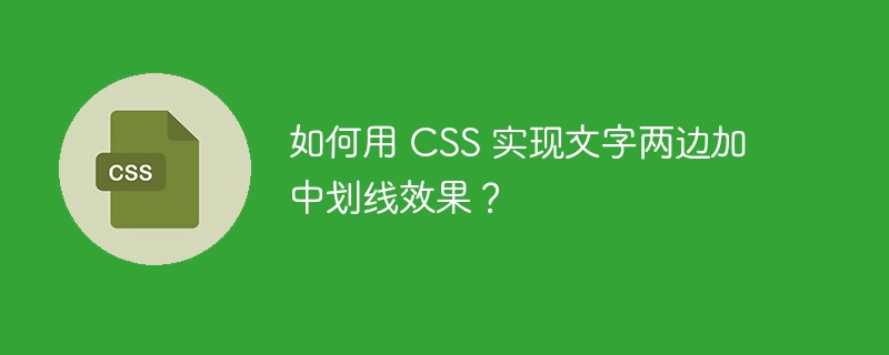 如何用 CSS 实现文字两边加中划线效果？