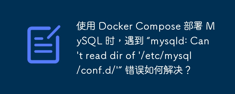 使用 Docker Compose 部署 MySQL 时，遇到 “mysqld: Can't read dir of '/etc/mysql/conf.d/'” 错误如何解决？