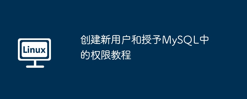 创建新用户和授予MySQL中的权限教程