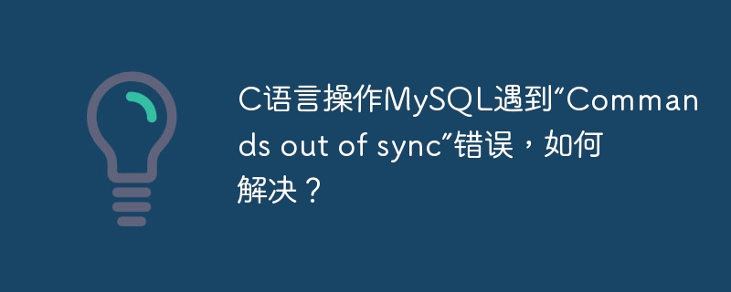 C语言操作MySQL遇到“Commands out of sync”错误，如何解决？