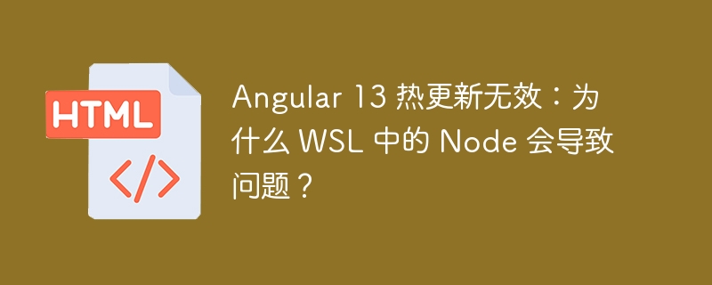 Angular 13 热更新无效：为什么 WSL 中的 Node 会导致问题？ 
