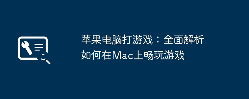 苹果电脑打游戏：全面解析如何在Mac上畅玩游戏